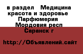  в раздел : Медицина, красота и здоровье » Парфюмерия . Мордовия респ.,Саранск г.